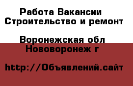 Работа Вакансии - Строительство и ремонт. Воронежская обл.,Нововоронеж г.